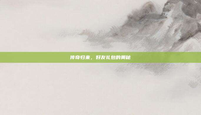 传奇归来,好友礼包的奥秘
