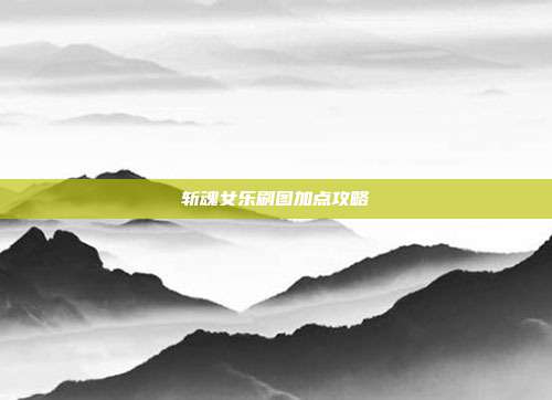 斩魂女乐刷图加点攻略