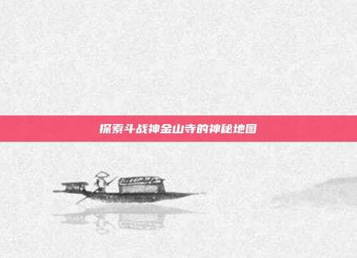 探索斗战神金山寺的神秘地图