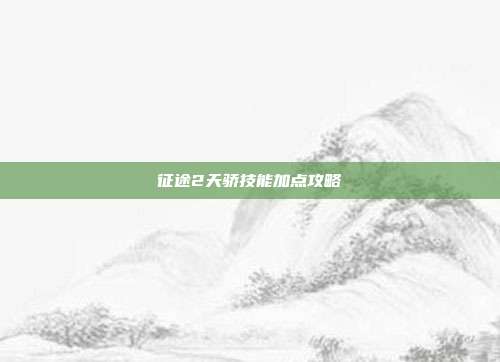 征途2天骄技能加点攻略