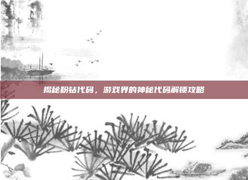 揭秘粉钻代码，游戏界的神秘代码解锁攻略