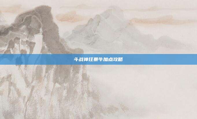斗战神狂暴牛加点攻略