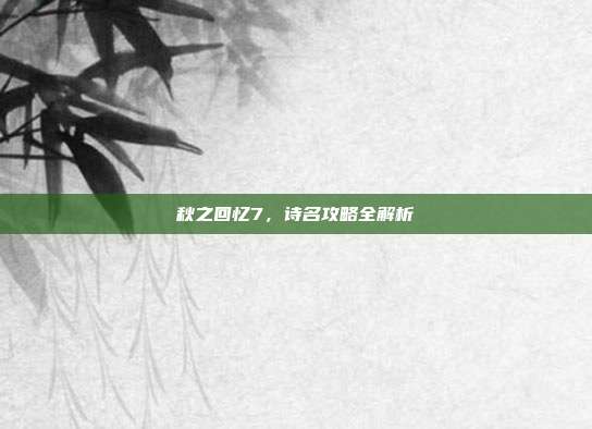 秋之回忆7,诗名攻略全解析