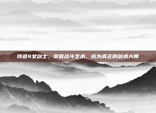 侍道4女剑士，掌握战斗艺术，成为真正的剑术大师