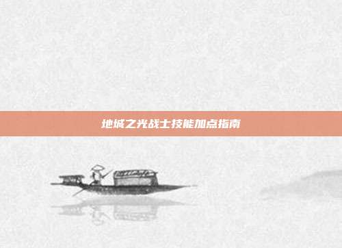 地城之光战士技能加点指南