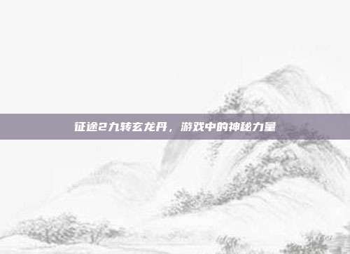 征途2九转玄龙丹，游戏中的神秘力量