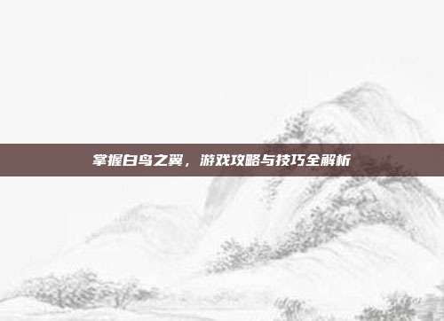 掌握白鸟之翼,游戏攻略与技巧全解析