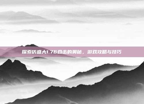 探索仿盛大1.76合击的奥秘，游戏攻略与技巧