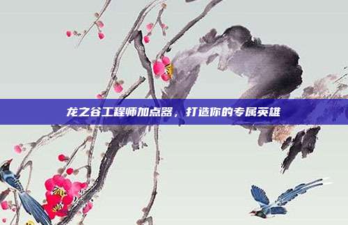 龙之谷工程师加点器,打造你的专属英雄