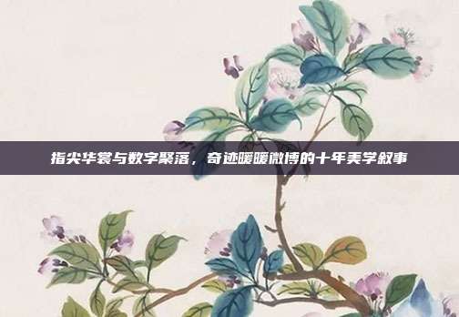 指尖华裳与数字聚落，奇迹暖暖微博的十年美学叙事