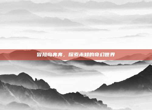 冒险岛奔奔，探索未知的奇幻世界