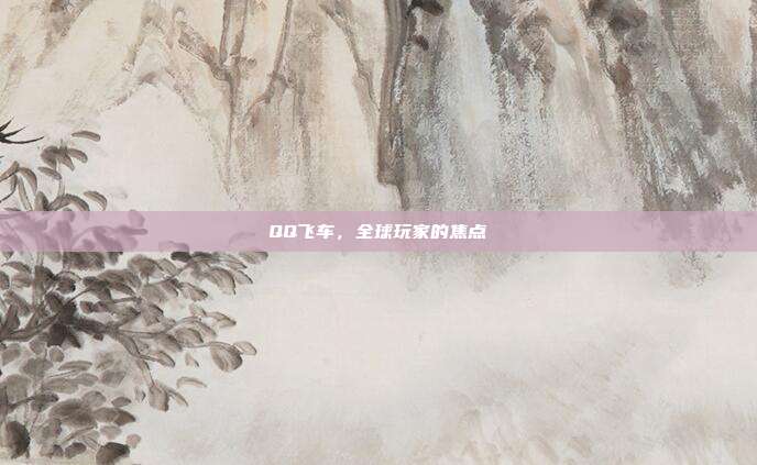 QQ飞车，全球玩家的焦点