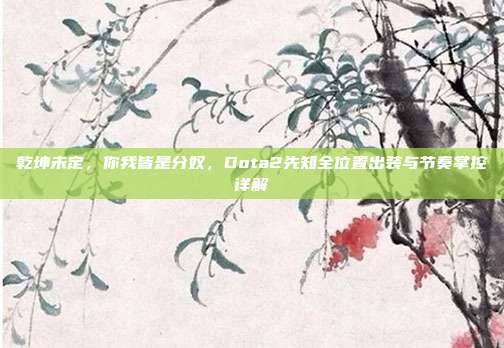 乾坤未定，你我皆是分奴，Dota2先知全位置出装与节奏掌控详解