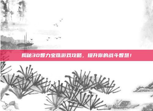 揭秘30智力宝珠游戏攻略,提升你的战斗智慧!