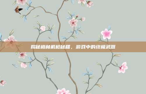 揭秘格林机枪秘籍,游戏中的终极武器