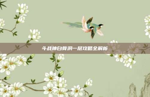 斗战神白骨洞一层攻略全解析