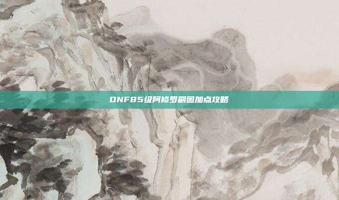 DNF85级阿修罗刷图加点攻略