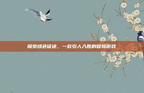 探索绿色征途,一款引人入胜的冒险游戏