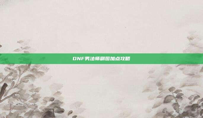 DNF男法师刷图加点攻略
