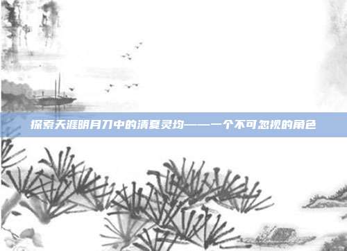 探索天涯明月刀中的清夏灵均——一个不可忽视的角色