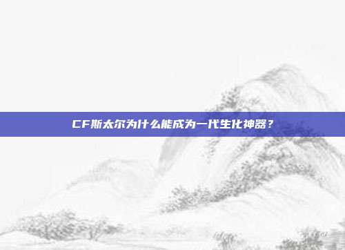 CF斯太尔为什么能成为一代生化神器？