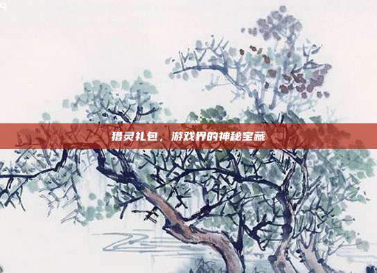 猎灵礼包，游戏界的神秘宝藏
