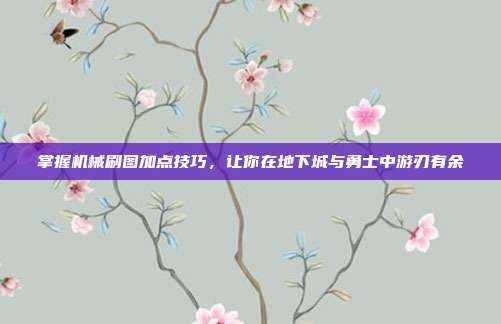 掌握机械刷图加点技巧,让你在地下城与勇士中游刃有余