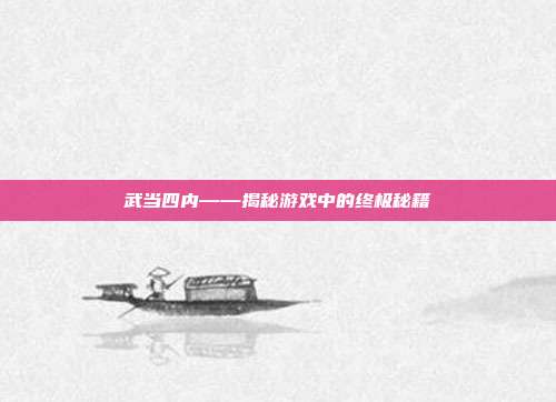 武当四内——揭秘游戏中的终极秘籍
