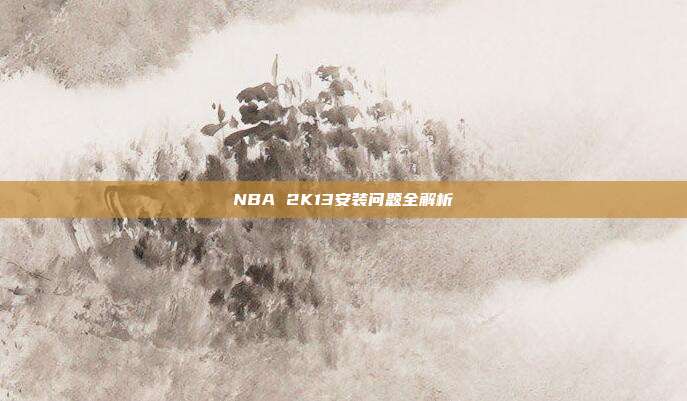 NBA 2K13安装问题全解析
