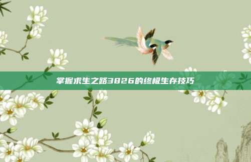 掌握求生之路3826的终极生存技巧
