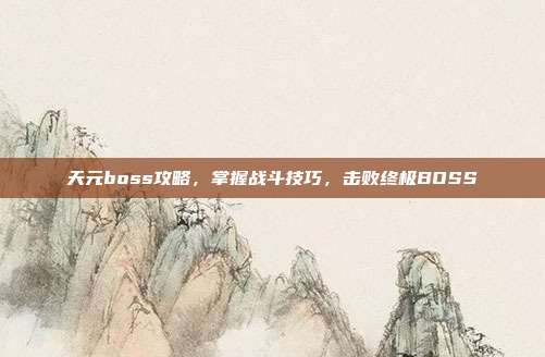 天元boss攻略,掌握战斗技巧,击败终极BOSS
