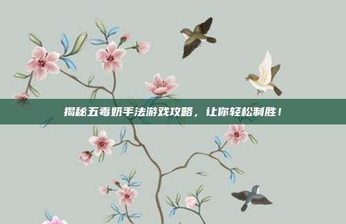 揭秘五毒奶手法游戏攻略,让你轻松制胜!