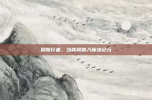 裂隙行者，当铁骑踏入魔法纪元