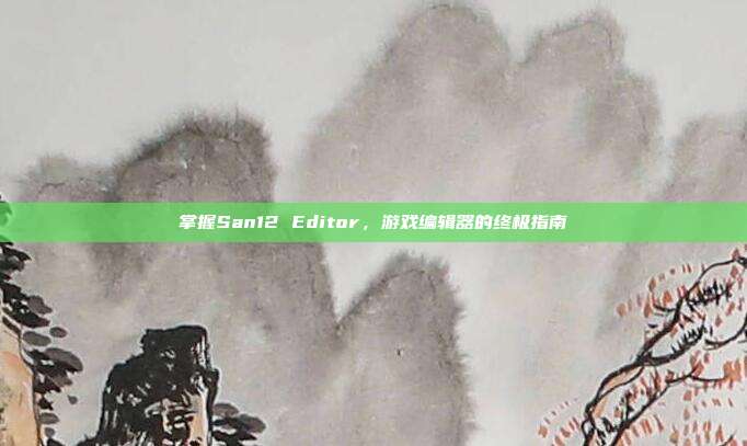 掌握San12 Editor，游戏编辑器的终极指南