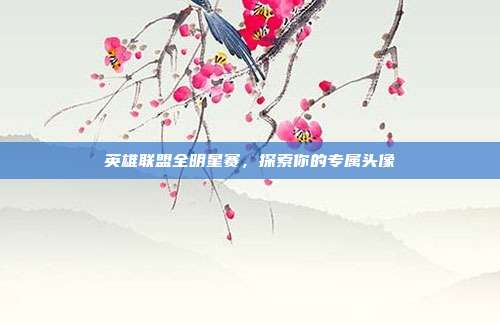 英雄联盟全明星赛,探索你的专属头像