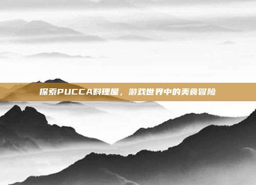 探索PUCCA料理屋,游戏世界中的美食冒险