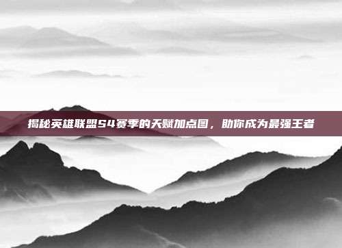 揭秘英雄联盟S4赛季的天赋加点图，助你成为最强王者