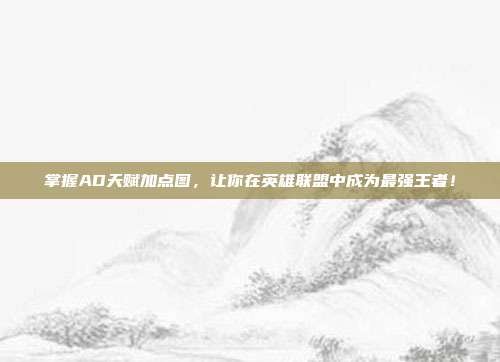 掌握AD天赋加点图,让你在英雄联盟中成为最强王者!