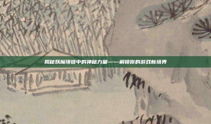 揭秘妖魔项链中的神秘力量——解锁你的游戏新境界