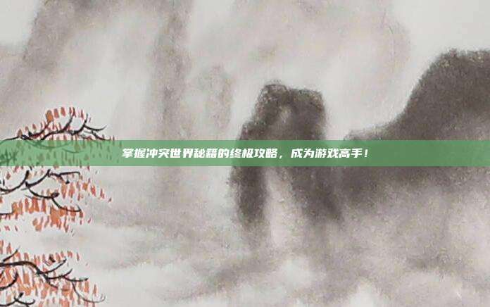 掌握冲突世界秘籍的终极攻略,成为游戏高手!