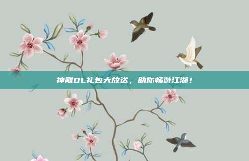神雕OL礼包大放送,助你畅游江湖!