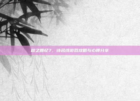 秋之回忆7，诗名线游戏攻略与心得分享