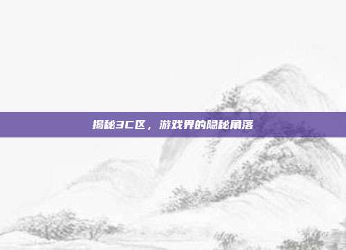 揭秘3C区，游戏界的隐秘角落