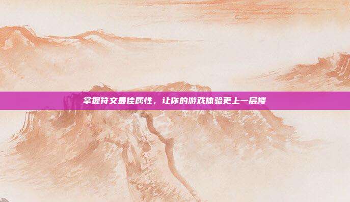 掌握符文最佳属性,让你的游戏体验更上一层楼