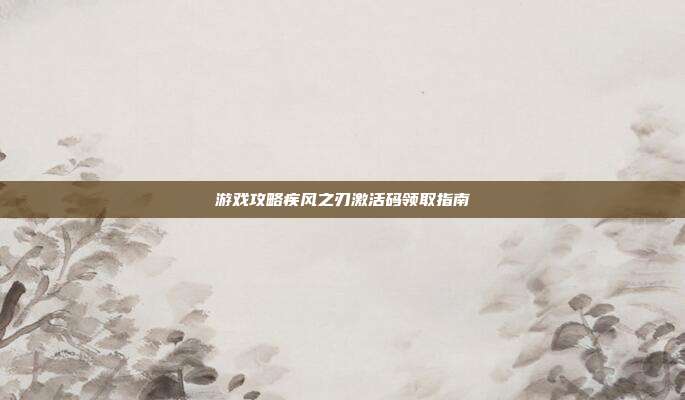 游戏攻略疾风之刃激活码领取指南
