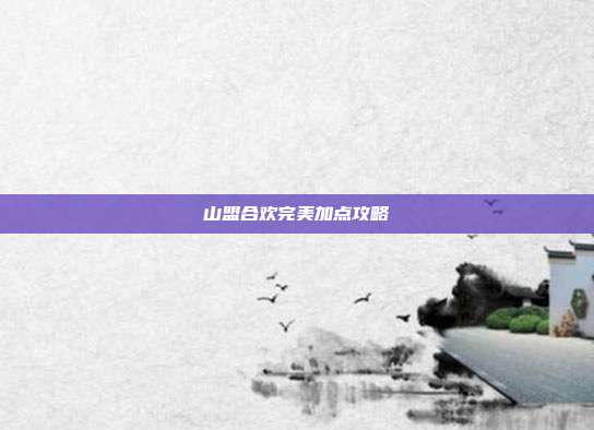 山盟合欢完美加点攻略
