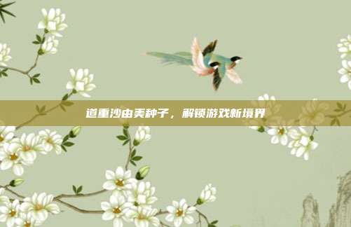 道重沙由美种子,解锁游戏新境界