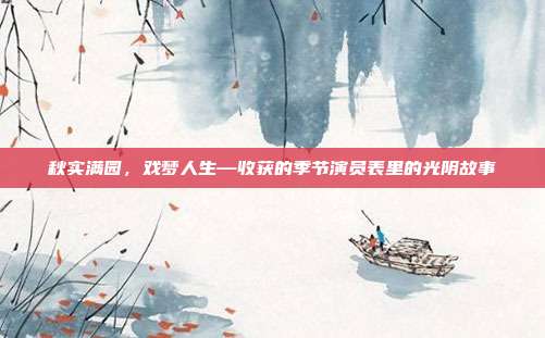秋实满园，戏梦人生—收获的季节演员表里的光阴故事