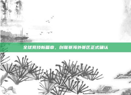 全球竞技新篇章，创联赛海外赛区正式确认