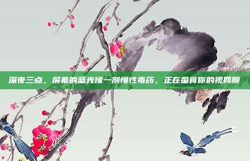 深夜三点，屏幕的蓝光像一剂慢性毒药，正在蚕食你的视网膜
